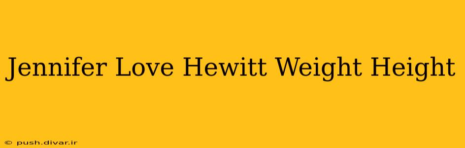 Jennifer Love Hewitt Weight Height