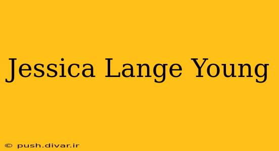 Jessica Lange Young