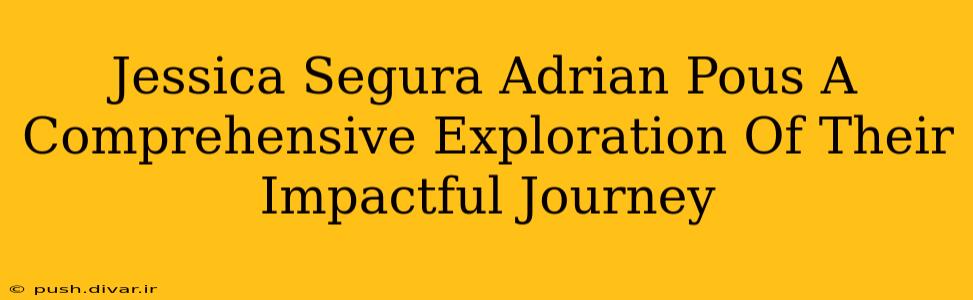 Jessica Segura Adrian Pous A Comprehensive Exploration Of Their Impactful Journey