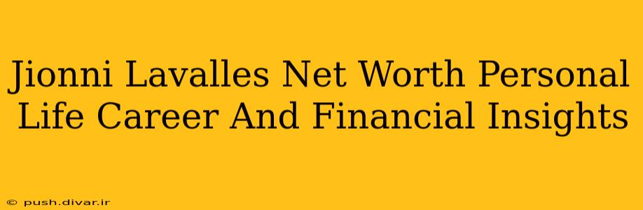 Jionni Lavalles Net Worth Personal Life Career And Financial Insights