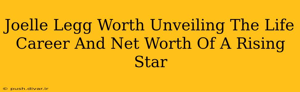 Joelle Legg Worth Unveiling The Life Career And Net Worth Of A Rising Star