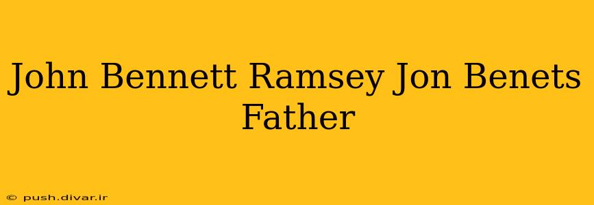 John Bennett Ramsey Jon Benets Father