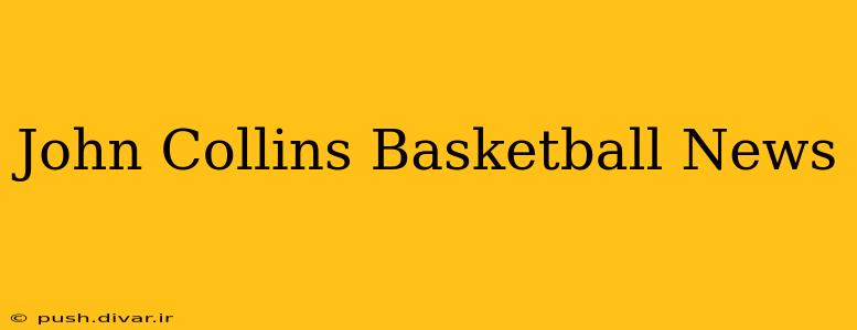 John Collins Basketball News