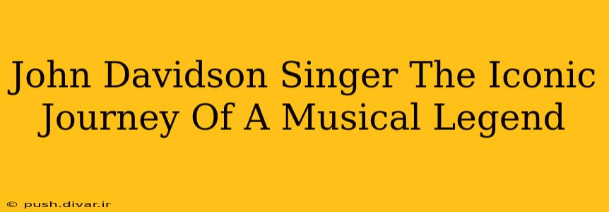 John Davidson Singer The Iconic Journey Of A Musical Legend