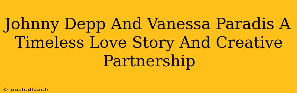 Johnny Depp And Vanessa Paradis A Timeless Love Story And Creative Partnership
