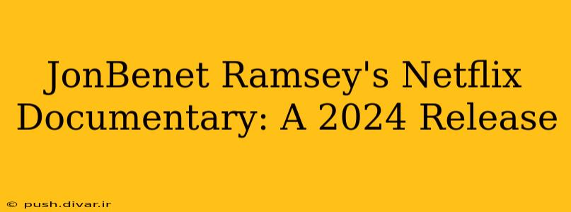 JonBenet Ramsey's Netflix Documentary: A 2024 Release