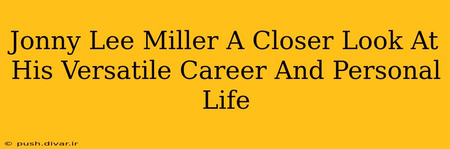 Jonny Lee Miller A Closer Look At His Versatile Career And Personal Life