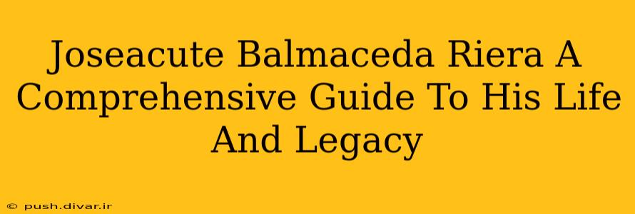 Joseacute Balmaceda Riera A Comprehensive Guide To His Life And Legacy