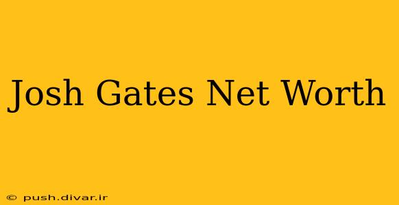 Josh Gates Net Worth
