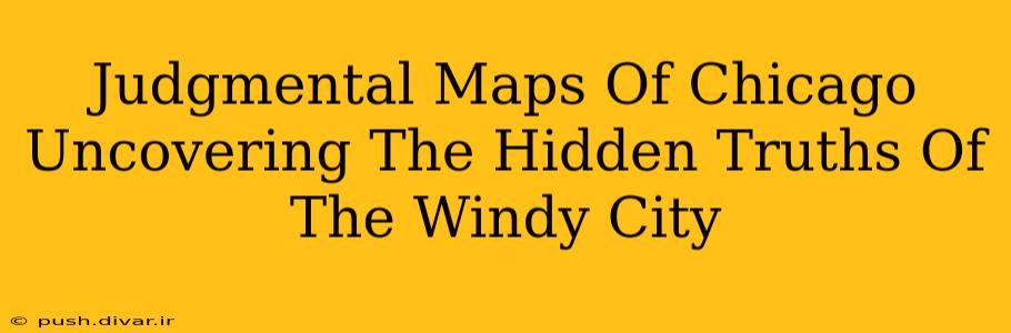 Judgmental Maps Of Chicago Uncovering The Hidden Truths Of The Windy City