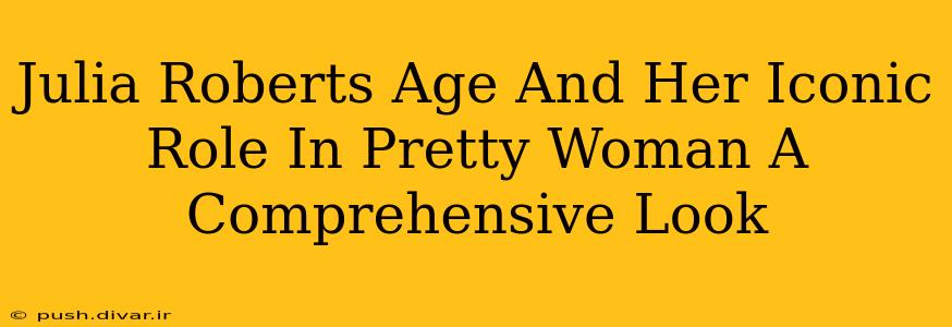 Julia Roberts Age And Her Iconic Role In Pretty Woman A Comprehensive Look