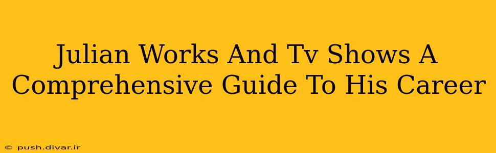 Julian Works And Tv Shows A Comprehensive Guide To His Career