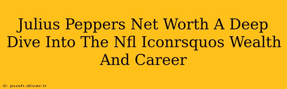 Julius Peppers Net Worth A Deep Dive Into The Nfl Iconrsquos Wealth And Career