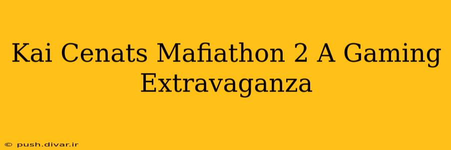 Kai Cenats Mafiathon 2 A Gaming Extravaganza