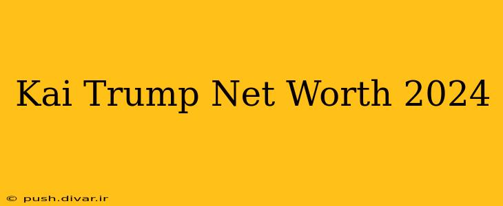 Kai Trump Net Worth 2024