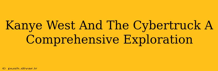 Kanye West And The Cybertruck A Comprehensive Exploration
