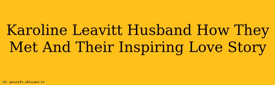 Karoline Leavitt Husband How They Met And Their Inspiring Love Story