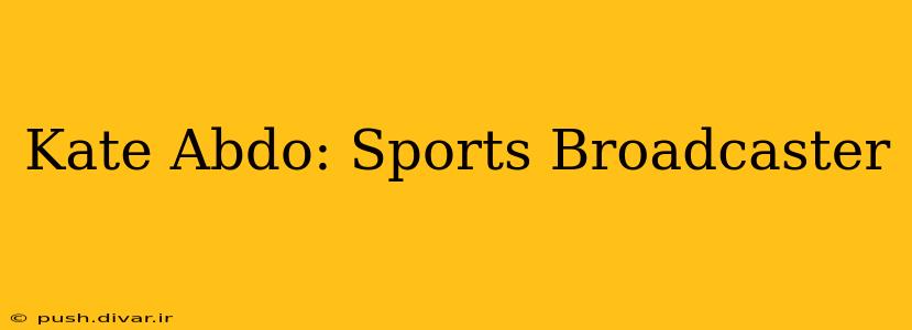 Kate Abdo: Sports Broadcaster