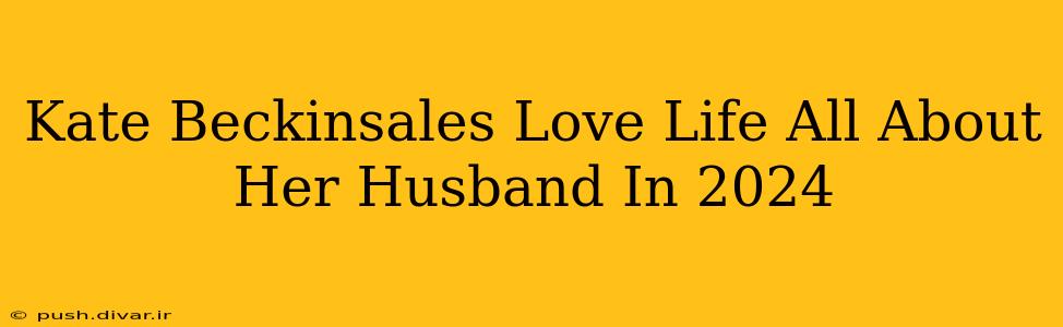 Kate Beckinsales Love Life All About Her Husband In 2024