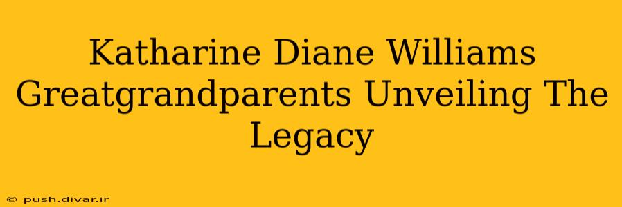 Katharine Diane Williams Greatgrandparents Unveiling The Legacy