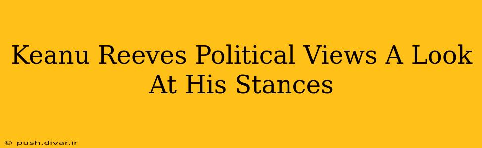 Keanu Reeves Political Views A Look At His Stances