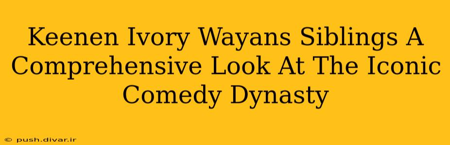 Keenen Ivory Wayans Siblings A Comprehensive Look At The Iconic Comedy Dynasty