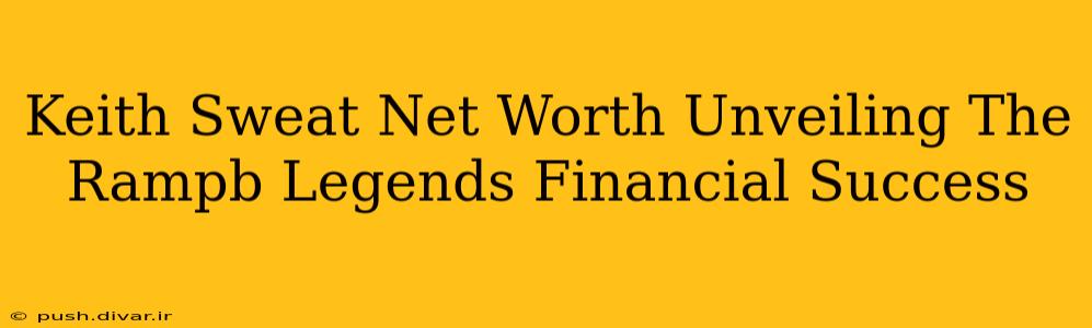Keith Sweat Net Worth Unveiling The Rampb Legends Financial Success