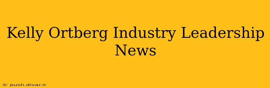 Kelly Ortberg Industry Leadership News