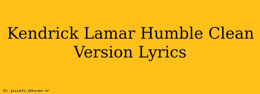 Kendrick Lamar Humble Clean Version Lyrics