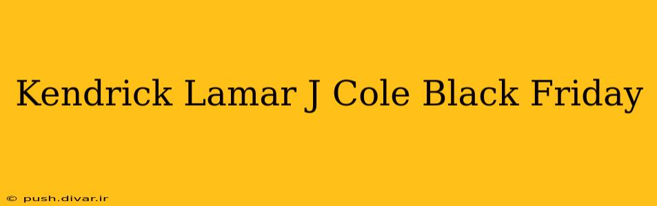Kendrick Lamar J Cole Black Friday