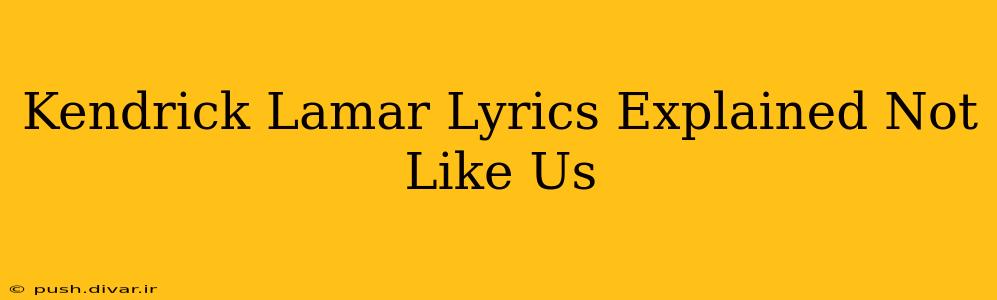 Kendrick Lamar Lyrics Explained Not Like Us