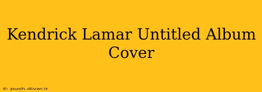 Kendrick Lamar Untitled Album Cover