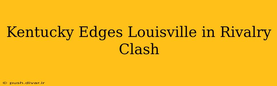 Kentucky Edges Louisville in Rivalry Clash