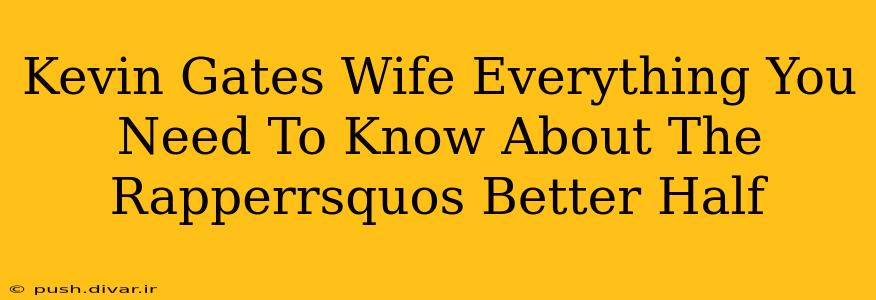 Kevin Gates Wife Everything You Need To Know About The Rapperrsquos Better Half