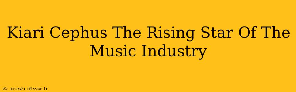 Kiari Cephus The Rising Star Of The Music Industry