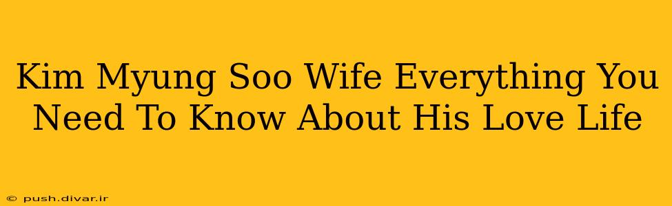 Kim Myung Soo Wife Everything You Need To Know About His Love Life