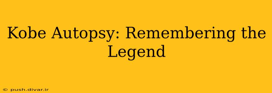 Kobe Autopsy: Remembering the Legend