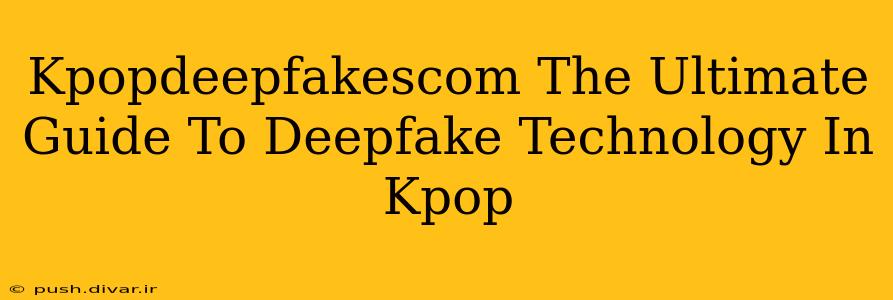 Kpopdeepfakescom The Ultimate Guide To Deepfake Technology In Kpop
