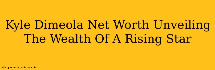 Kyle Dimeola Net Worth Unveiling The Wealth Of A Rising Star