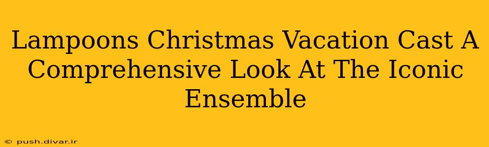 Lampoons Christmas Vacation Cast A Comprehensive Look At The Iconic Ensemble