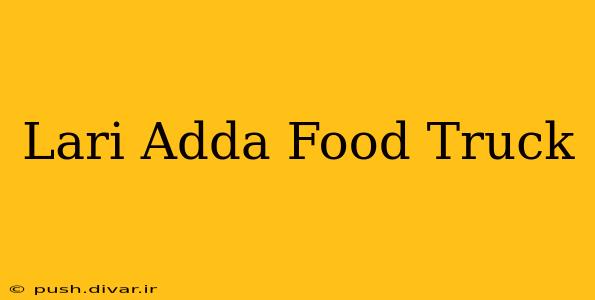 Lari Adda Food Truck