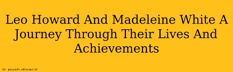 Leo Howard And Madeleine White A Journey Through Their Lives And Achievements