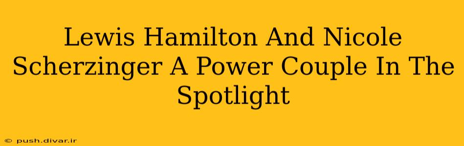 Lewis Hamilton And Nicole Scherzinger A Power Couple In The Spotlight