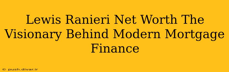 Lewis Ranieri Net Worth The Visionary Behind Modern Mortgage Finance