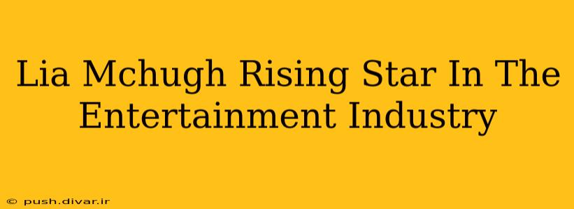 Lia Mchugh Rising Star In The Entertainment Industry