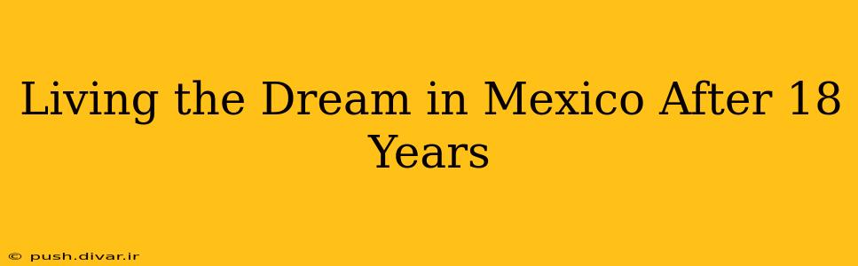 Living the Dream in Mexico After 18 Years
