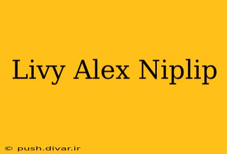 Livy Alex Niplip