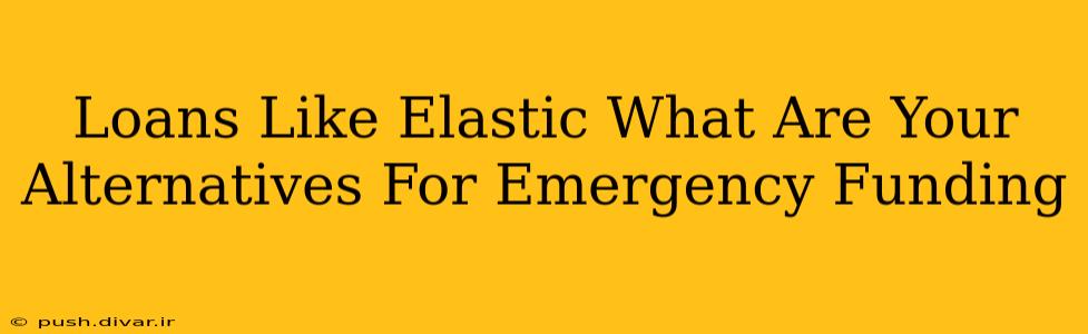 Loans Like Elastic What Are Your Alternatives For Emergency Funding