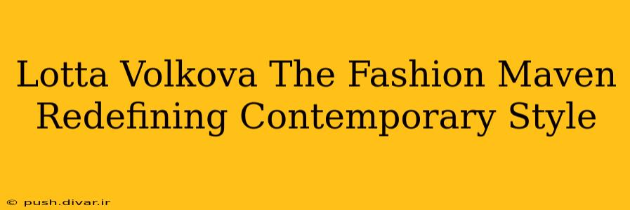 Lotta Volkova The Fashion Maven Redefining Contemporary Style