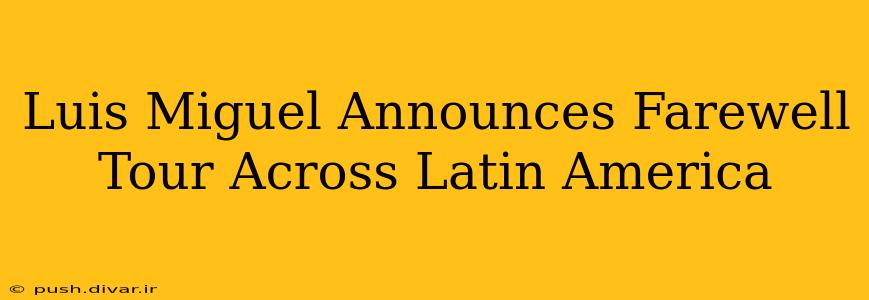 Luis Miguel Announces Farewell Tour Across Latin America